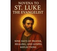 NOVENA TO ST. LUKE THE EVANGELIST: NINE DAYS OF PRAYER, HEALING, AND GOSPEL REFLECTIONS