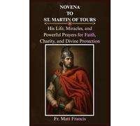NOVENA TO ST. MARTIN OF TOURS: His Life, Miracles, and Powerful Prayers for Faith, Charity, and Divine Protection