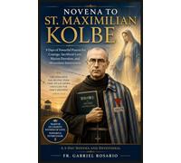NOVENA TO ST. MAXIMILIAN KOLBE: 9 Days of Powerful Prayers for Courage, Sacrificial Love, Marian Devotion, and Miraculous Intercession (Christian Books and Devotionals)