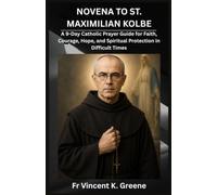 NOVENA TO ST. MAXIMILIAN KOLBE: A 9-Day Catholic Prayer Guide for Faith, Courage, Hope, and Spiritual Protection in Difficult Times