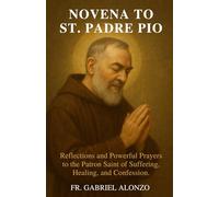 NOVENA TO ST. PADRE PIO: Reflections and Powerful Prayers to the Patron Saint of Suffering, Healing, and Confession (The Novena Prayer Series)