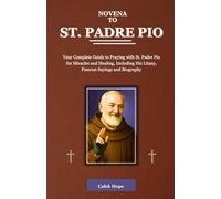 NOVENA TO ST. PADRE PIO: Your Complete Guide to Praying with St. Padre Pio for Miracles and Healing, Including His Litany, Famous Sayings and Biography (ALL MY CATHOLIC PRAYER BOOKS)