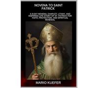 NOVENA TO ST. PATRICK: A 9-DAY NOVENA, CHAPLET, LITANY, AND INSPIRING LIFE STORY OF ST. PATRICK FOR FAITH, PROTECTION, AND SPIRITUAL RENEWAL