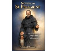 Novena to St. Peregrine: 9 Days of Intercession for Physical Healing, Strength, and Comfort for Those in Pain (The Eternal Hope & Healing Novenas)