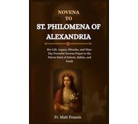 NOVENA TO ST. PHILOMENA OF ALEXANDRIA: Her Life, Legacy, Miracles, and Nine-Day Powerful Novena Prayer to the Patron Saint of Infants, Babies, and Youth