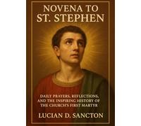 NOVENA TO ST. STEPHEN: DAILY PRAYERS, REFLECTIONS, AND THE INSPIRING HISTORY OF THE CHURCH ’S FIRST MARTYR