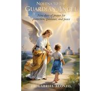 NOVENA TO THE GUARDIAN ANGEL: Nine Days of Prayer for Protection, Guidance, and Peace. (The Novena Prayer Series)