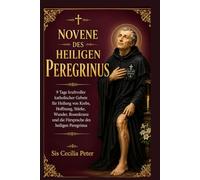 Novene des heiligen Peregrinus: 9 Tage kraftvoller katholischer Gebete für Heilung von Krebs, Hoffnung, Stärke, Wunder, Rosenkranz und die Fürsprache des heiligen Peregrinus