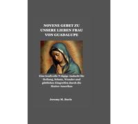 NOVENE GEBET ZU UNSERE LIEBEN FRAU VON GUADALUPE: Eine kraftvolle 9-tägige Andacht für Heilung, Schutz, Wunder und göttliches Eingreifen durch die Mutter Amerikas