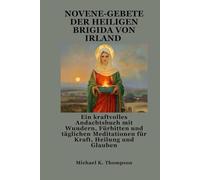 NOVENE-GEBETE DER HEILIGEN BRIGIDA VON IRLAND: Ein kraftvolles Andachtsbuch mit Wundern, Fürbitten und täglichen Meditationen für Kraft, Heilung und Glauben