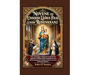 Novene zu Unserer Lieben Frau vom Rosenkranz: Eine neuntägige katholische Andacht mit täglichen Gebeten, Bibel meditationen und Betrachtungen für Frieden, Schutz und einen stärkeren Glauben