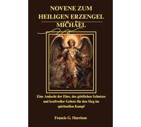 NOVENE ZUM HEILIGEN ERZENGEL MICHAEL: Eine Andacht der Ehre, des göttlichen Schutzes und kraftvoller Gebete für den Sieg im spirituellen Kampf