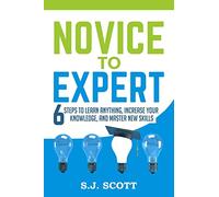 Novice to Expert: 6 Steps to Learn Anything, Increase Your Knowledge, and Master New Skills