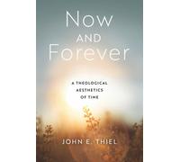 Now and Forever : A Theological Aesthetics of Time