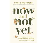 Now and Not Yet : Pressing in When You’re Waiting, Wanting, and Restless for More