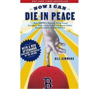Now I Can Die in Peace: How Espn's Sports Guy Found Salvation, With a Little Help from Nomar, Pedro, Shawshank and the 2004 Red Sox