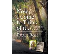 Now I Come to Think of it...: Recollections of a Life