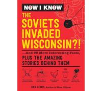 Now I Know: The Soviets Invaded Wisconsin?!: ...and 99 More Interesting Facts, Plus the Amazing Stories Behind Them