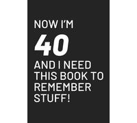 Now I’m 40 and I Need This Book to Remember Stuff: Funny Gift Notebook for Forgetful Folks - Perfect for Co-workers, Friends, and Family!
