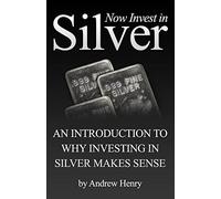 Now Invest In Silver: An Introduction To Why Investing In Silver Makes Sense: Volume 1