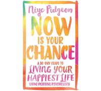Now Is Your Chance : A 30-Day Guide to Living Your Happiest Life Using Positive Psychology