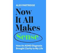 Now It All Makes Sense : How An ADHD Diagnosis Brought Clarity To My Life