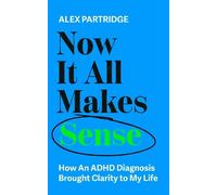 Now It All Makes Sense : How An ADHD Diagnosis Brought Clarity To My Life