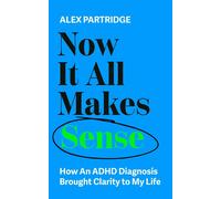 Now It All Makes Sense : How An ADHD Diagnosis Brought Clarity To My Life