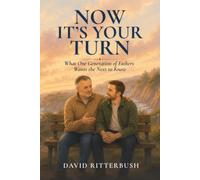 Now It's Your Turn: What One Generation of Fathers Wants the Next to Know