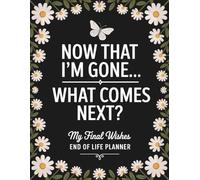 Now That I’m Gone… What Comes Next?: My Final Wishes | End of Life Organizer for Important Information, Personal Details, and Family Instructions