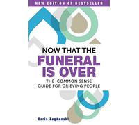 Now That the Funeral is Over: The Common Sense Guide for Grieving People