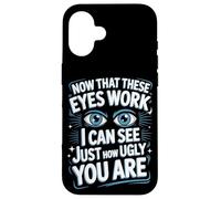 Now That These Eyes Work I Can See Just How Ugly You Are Case for iPhone 16