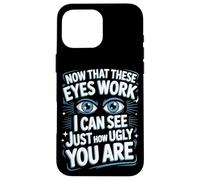 Now That These Eyes Work I Can See Just How Ugly You Are Case for iPhone 16 Pro Max
