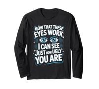 Now That These Eyes Work I Can See Just How Ugly You are Long Sleeve T-Shirt