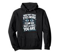 Now That These Eyes Work I Can See Just How Ugly You Are Pullover Hoodie