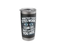 Now That These Eyes Work I Can See Just How Ugly You are Stainless Steel Insulated Tumbler