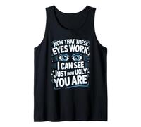 Now That These Eyes Work I Can See Just How Ugly You are Tank Top