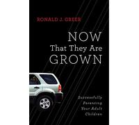 Now That They Are Grown: Successfully Parenting Your Adult Children