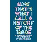 Now That's What I Call a History of the 1980s: Pop Culture and Politics in the Decade That Shaped Modern Britain