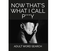 Now That's What I Call P***Y, Adult Word Search: Rude and Hilarious Naughty Puzzle Book for Adults with Dirty Humor, Filthy Fun, and Cheeky Gag Gift ... (Now That’s What I Call… Adult Word Searches)