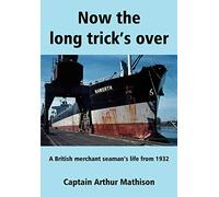 Now the Long Trick's Over: A British Merchant Seaman's Life from 1932