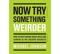Now Try Something Weirder: How to keep having great ideas and survive in the creative business
