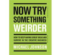 Now Try Something Weirder : How to keep having great ideas and survive in the creative business