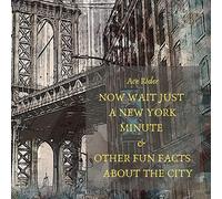 NOW WAIT JUST A NEW YORK MINUTE & OTHER FUN FACTS ABOUT THE CITY: Your Guide to Faking it with the Best of New Yorkers