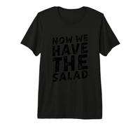 Now We Have The Salad Premium T-Shirt