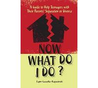 Now What Do I Do?: A Guide to Help Teenagers with Their Parents' Separation or Divorce