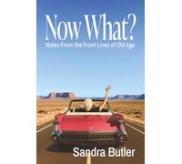 Now What?: Notes From the Front Lines of Old Age