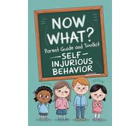 Now What? Parent Guide and Toolkit: Self-Injurious Behavior: Practical Strategies, Worksheets, Real-Life Scenarios for Parent Supporting Children with Challenging Behaviors
