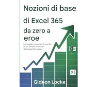 Nozioni di base di Excel 365: da zero a eroe: Padroneggiare i fondamenti di Excel 365 per una gestione e un'analisi dei dati senza interruzioni