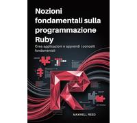 Nozioni fondamentali sulla programmazione Ruby: Crea applicazioni e apprendi i concetti fondamentali